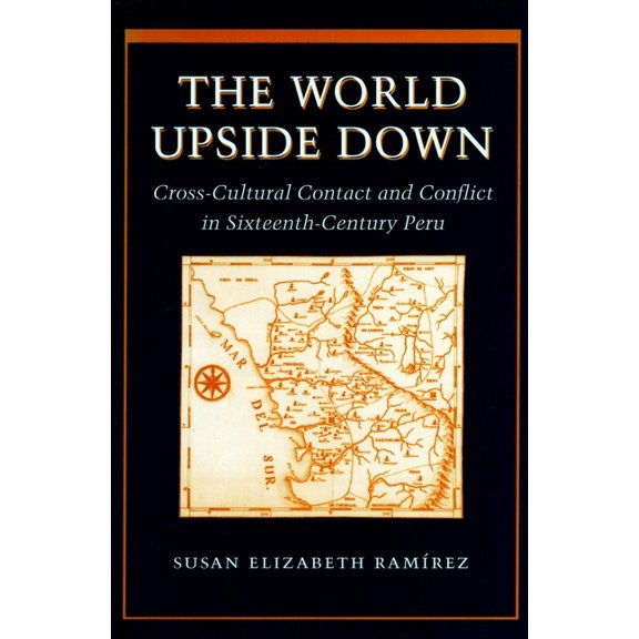 The World Upside Down: Cross-Cultural Contact and Conflict in Sixteenth-Century Peru, (Paperback)