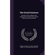 The Occult Sciences : Sketches of the Traditions and Superstitions of Past Times, and the Marvels of the Present Day (Hardcover)