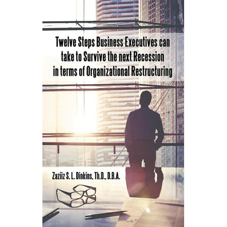 Twelve Steps Business Executives Can Take to Survive the Next Recession in Terms of Organizational Restructuring -