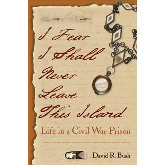 I Fear I Shall Never Leave This Island: Life in a Civil War Prison (Paperback)