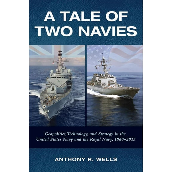A Tale of Two Navies: Geopolitics, Technology, and Strategy in the United States Navy and the Royal Navy, 1960-2015, (Hardcover)