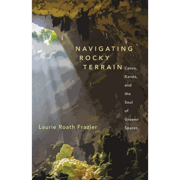 Navigating Rocky Terrain: Caves, Karsts, and the Soul of Unseen Spaces, (Paperback)