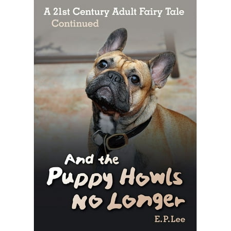 And The Puppy Howls No Longer: A 21st Century Adult Fairy Tale Continued -