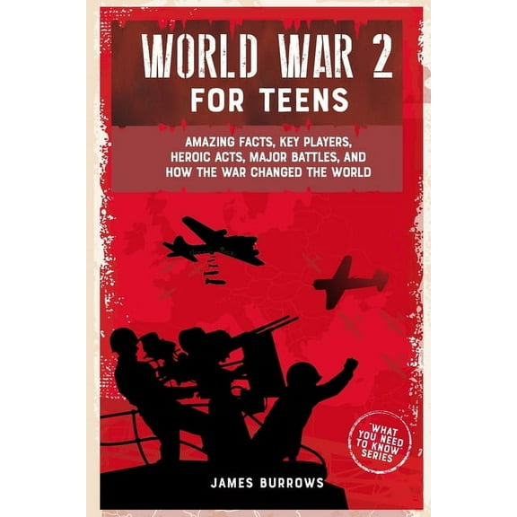 What You Need to Know World War 2 for Teens: Amazing Facts, Key Players, Heroic Acts, Major Battles, and How the War Changed the World, (Paperback)