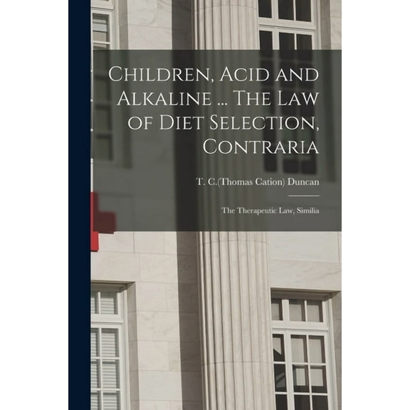 Children, Acid and Alkaline ... The Law of Diet Selection, Contraria; the Therapeutic Law, Similia (Paperback)