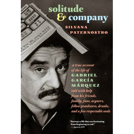 Solitude & Company : The Life of Gabriel García Márquez Told with Help from His Friends, Family,  Fans, Arguers, Fellow Pranksters, Drunks, and a Few Respectable