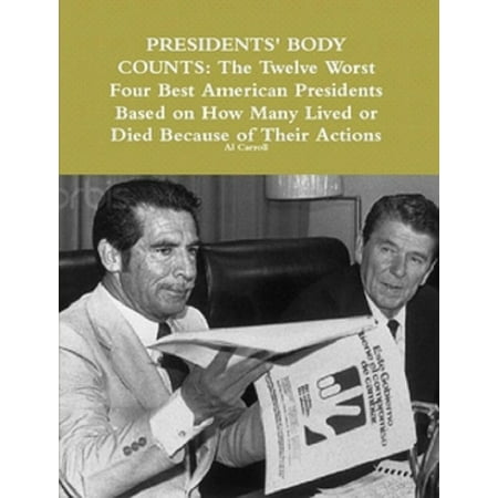 Presidents' Body Counts: The Twelve Worst and Four Best American Presidents Based on How Many Lived or Died Because of Their Actions - (Best And Worst Presidents Of All Time)