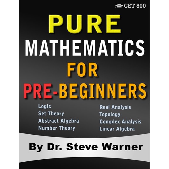 Pure Mathematics for Pre-Beginners: An Elementary Introduction to Logic, Set Theory, Abstract Algebra, Number Theory, Re, (Paperback)