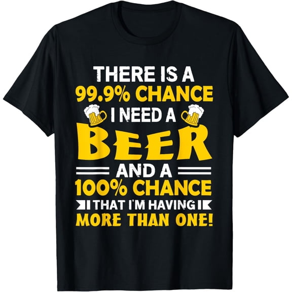 Exquisite and comfortable-There's A 99.9 Percent Chance I Need A Beer - Funny Drinking T-Shirt