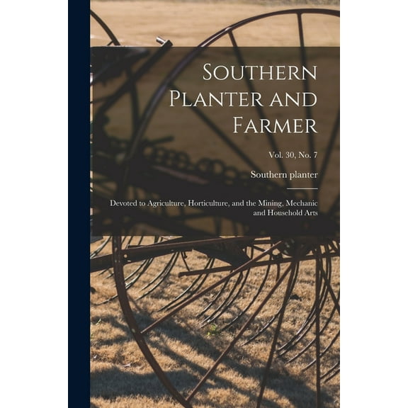 Southern Planter and Farmer : Devoted to Agriculture, Horticulture, and the Mining, Mechanic and Household Arts; vol. 30, no. 7 (Paperback)