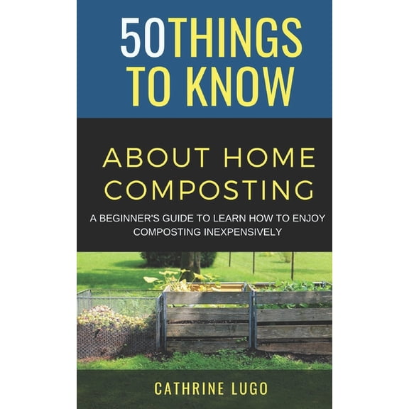 50 Things to Know Home Garden 50 Things to Know About Home Composting: A Beginners Guide to Learn How to Enjoy Composting Inexpensively, (Paperback)