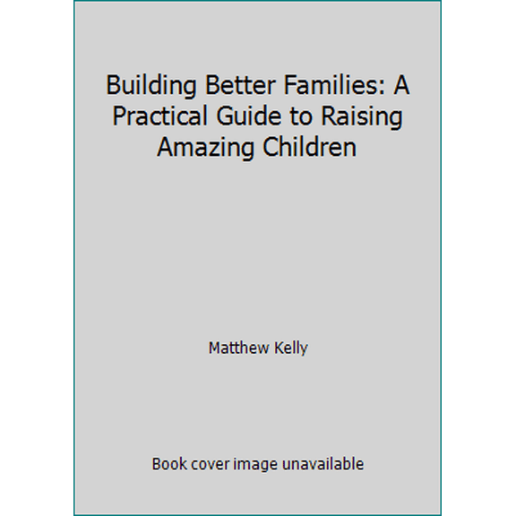 Pre-Owned Building Better Families: A Practical Guide to Raising Amazing Children (Hardcover) 194261117X 9781942611172