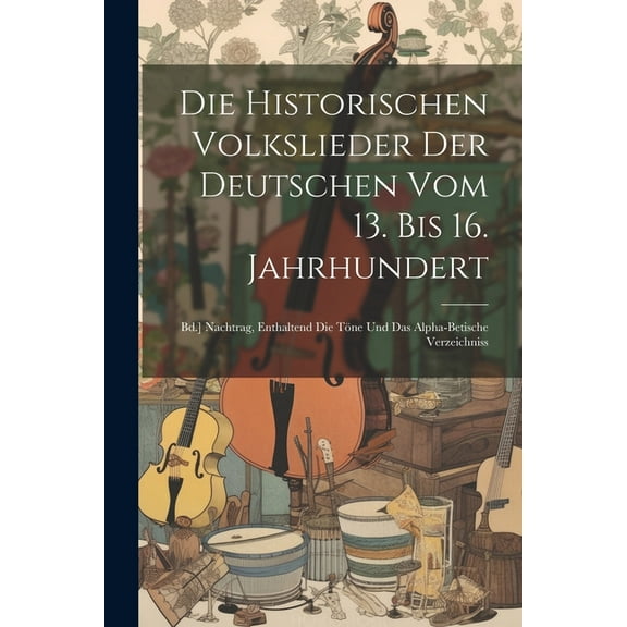 Die Historischen Volkslieder Der Deutschen Vom 13. Bis 16. Jahrhundert (Paperback)