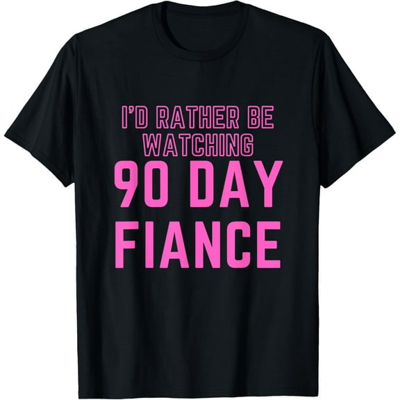 Exquisite and comfortable-I'd Rather Be Watching 90 Day Fiance T-Shirt