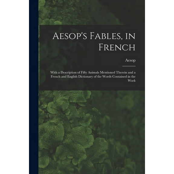 Aesop's Fables, in French: With a Description of Fifty Animals Mentioned Therein and a French and English Dictionary of , (Paperback)