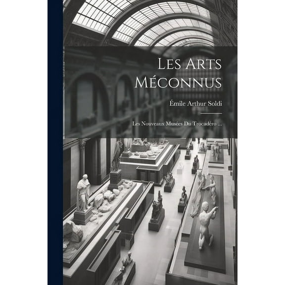 Les Arts Méconnus : Les Nouveaux Musées Du Trocadéro ... (Paperback)