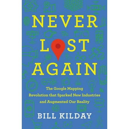 Never Lost Again: The Google Mapping Revolution That Sparked New Industries and Augmented Our