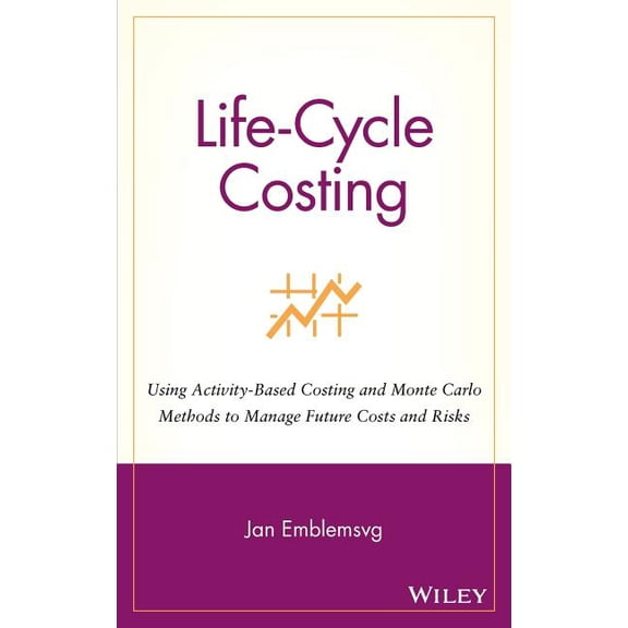 Life-Cycle Costing: Using Activity-Based Costing and Monte Carlo Methods to Manage Future Costs and Risks, (Hardcover)