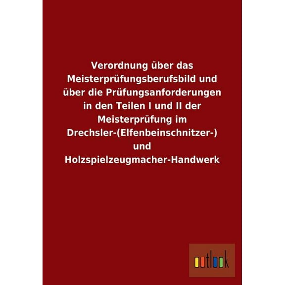 Verordnung über das Meisterprüfungsberufsbild und über die Prüfungsanforderungen in den Teilen I und II der Meisterprüfung im Drechsler-(Elfenbeinschnitzer-) und Holzspielzeugmacher-Handwerk (Paperbac