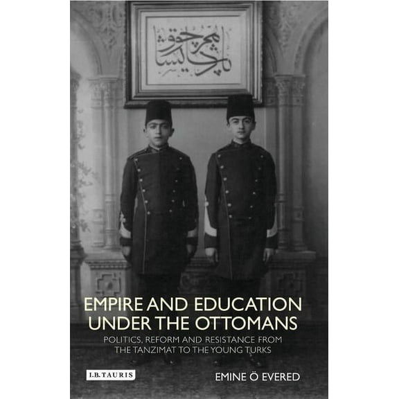 Library of Ottoman Studies Empire and Education under the Ottomans: Politics, Reform and Resistance from the Tanzimat to the Young Turks, Book 32, (Hardcover)