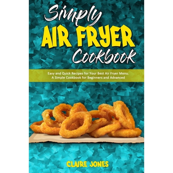 Simply Air Fryer Cookbook : Easy and Quick Recipes for Your Best Air Fryer Menu. A Simple Cookbook for Beginners and Advanced (Paperback)
