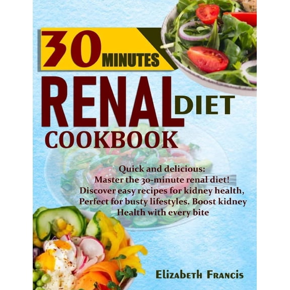 30-Minute Renal Diets Cookbook: Quick & Delicious: Discover Easy Recipes For Kidney Wellness, Perfect For Busty Lifestyl, (Paperback)