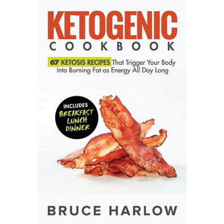 Ketogenic Cookbook : 67 Ketosis Recipes That Trigger Your Body Into Burning Fat as Energy All Day Long (Includes Breakfast, Lunch, (Best Fat Burning Breakfast)
