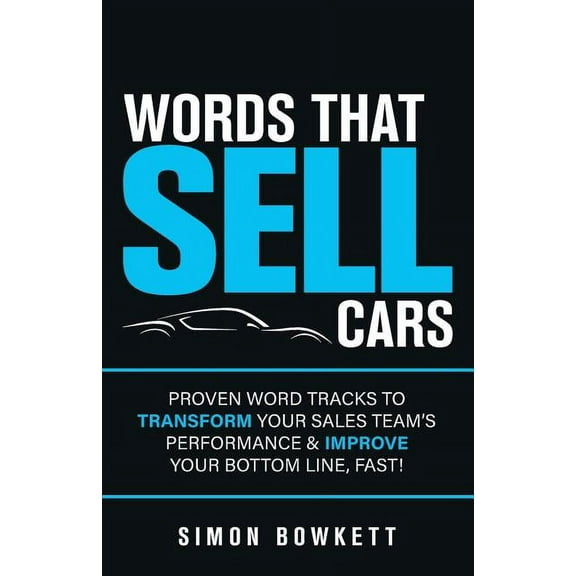 Words That Sell Cars: Proven Word Tracks to Transform Your Sales Team's Performance & Improve Your Bottom Line, Fast, (Paperback)