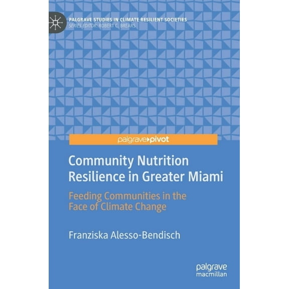 Palgrave Studies in Climate Resilient So Community Nutrition Resilience in Greater Miami: Feeding Communities in the Face of Climate Change, (Hardcover)