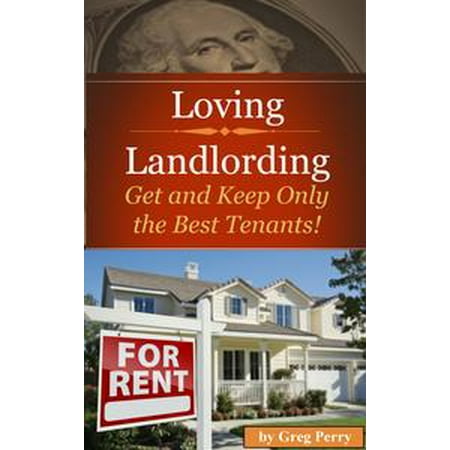 Loving Landlording How to Get the Best Tenants and Make the Most Money Letting Others Buy Real Estate for You - eBook