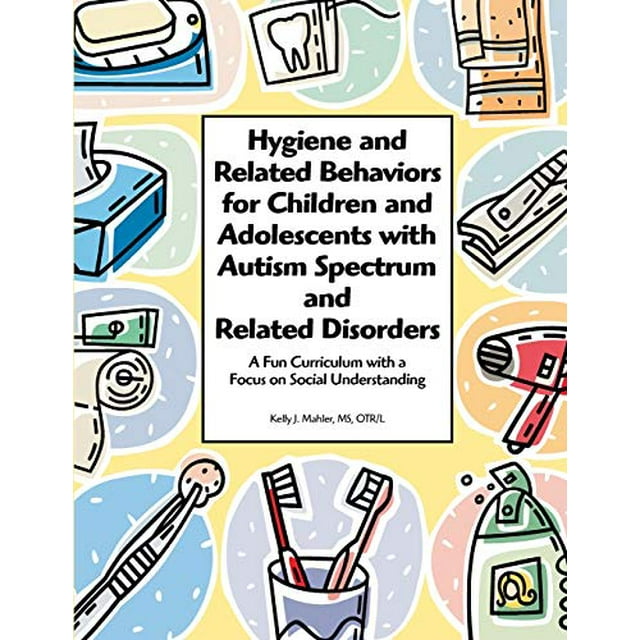 Hygiene and Related Behaviors for Children and Adolescents with Autism Spectrum and Related Disorders: A Fun Curriculum with a Focus on Social Understanding