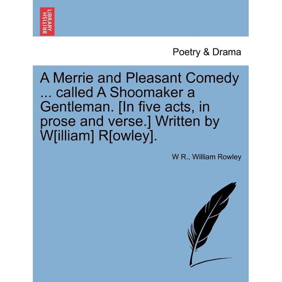 A Merrie and Pleasant Comedy ... Called a Shoomaker a Gentleman. [In Five Acts, in Prose and Verse.] Written by W[illiam] R[owley].
