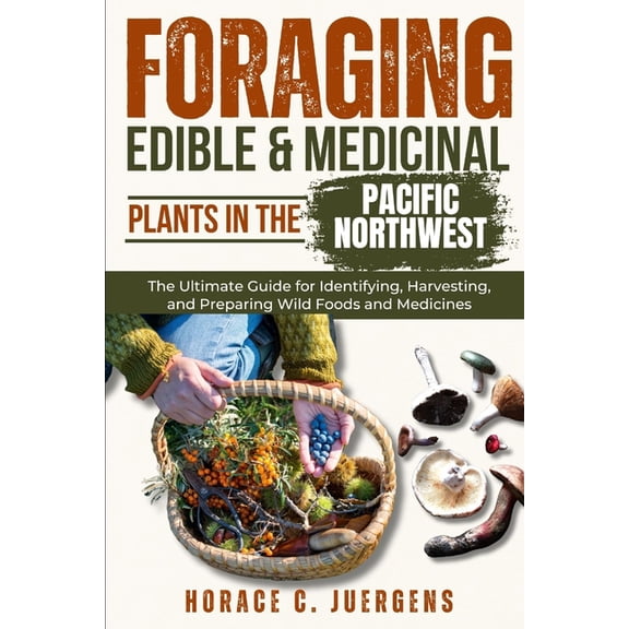 Foraging Edible and Medicinal Plants in the Pacific Northwest: The Ultimate Guide for Identifying, Harvesting, and Prepa, (Paperback)
