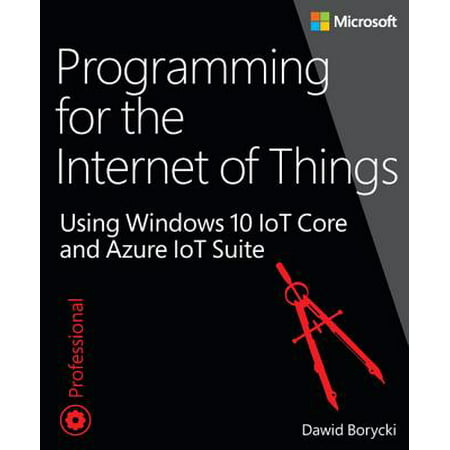 Programming for the Internet of Things : Using Windows 10 IoT Core and Azure IoT (Best Internet Of Things Devices)