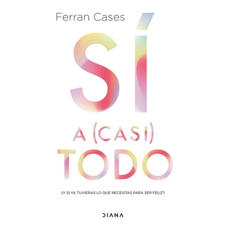 Sí a (Casi) Todo: ¿Y Si YA Tuvieras Lo Que Necesitas Para Ser Feliz? / Yes to (Almost) Everything, (Paperback)