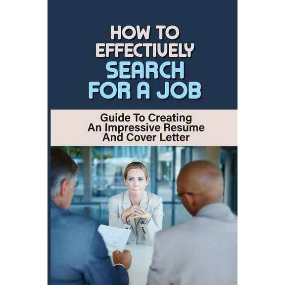How To Effectively Search For A Job: Guide To Creating A Impressive Resume And Cover Letter: Answering Interview Questions (Paperback)