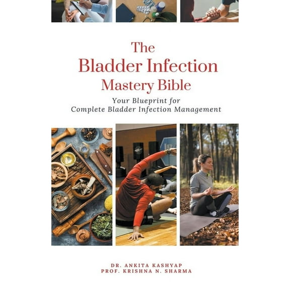 The Bladder Infection Mastery Bible: Your Blueprint for Complete Bladder Infection Management, (Paperback)