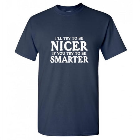 I ll Try To Be Nicer If You Try To Be Smarter Novelty Adult Humor T Shirt Graphic Tee Sarcastic Funny Tshirt