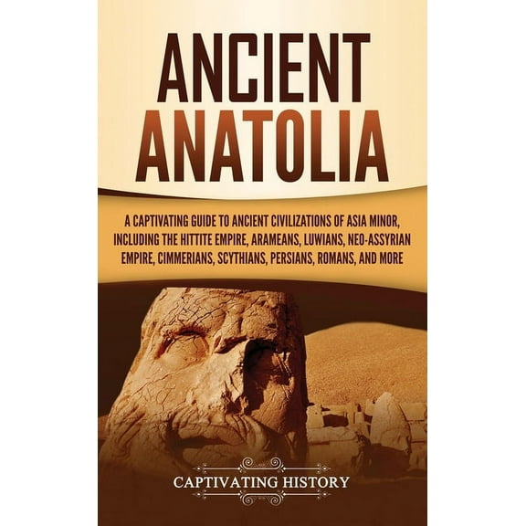 Ancient Anatolia: A Captivating Guide to Ancient Civilizations of Asia Minor, Including the Hittite Empire, Arameans, Lu, (Hardcover)
