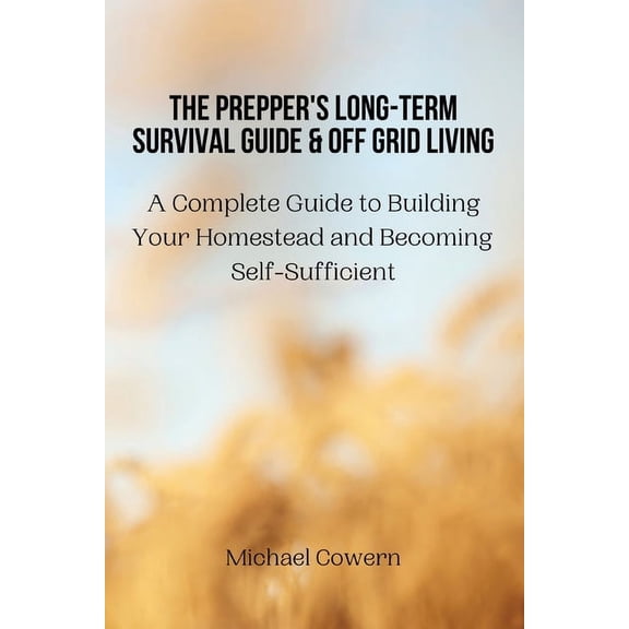 The Prepper's Long-Term Survival Guide and Off Grid Living: A Complete Guide to Building Your Homestead and Becoming Sel, (Paperback)