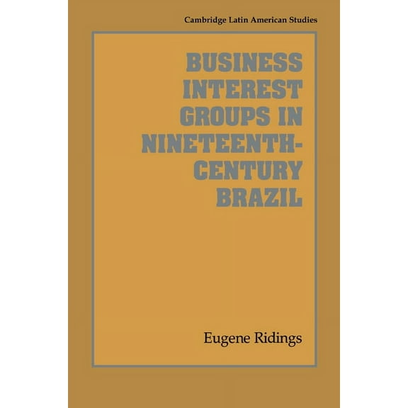 Cambridge Latin American Studies Business Interest Groups in Nineteenth-Century Brazil, Book 78, (Hardcover)