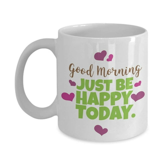 Good Morning Just Be Happy Today Coffee & Tea Gift Mug For A Gorgeous Person Who Loves Sunshine