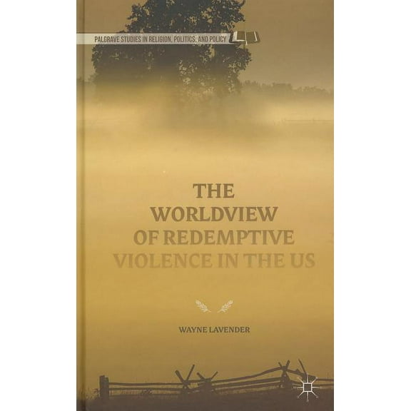 Palgrave Studies in Religion, Politics, The Worldview of Redemptive Violence in the Us, (Hardcover)