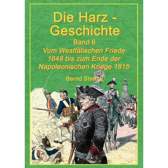 Die Harz-Geschichte 6: Vom Westfälischen Frieden 1648 bis zum Ende der Napoleonischen Kriege 1815, (Paperback)