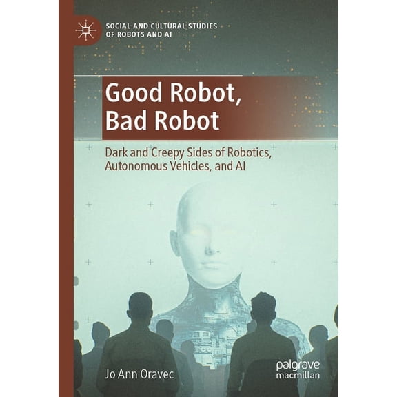 Social and Cultural Studies of Robots an Good Robot, Bad Robot: Dark and Creepy Sides of Robotics, Autonomous Vehicles, and AI, (Paperback)