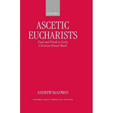 Ascetic Eucharists: Food and Drink in Early Christian Ritual Meals