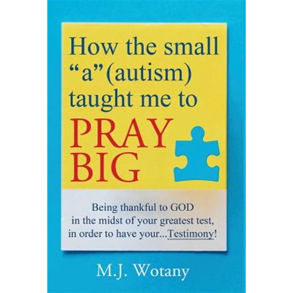 Pre-Owned How the small "a" (autism) taught me to PRAY BIG: Being thankful to GOD in the midst of your greatest test, in order to , (Hardcover)