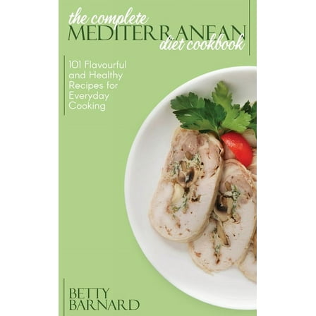 The Complete Mediterranean Diet Cookbook : 101 Flavourful And Healthy Recipes For Everyday Cooking (Hardcover)