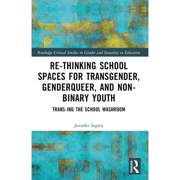 Routledge Critical Studies in Gender and Rethinking School Spaces for Transgender, Non-binary, and Gender Diverse Youth: Trans-ing the School Washroom, (Paperback)