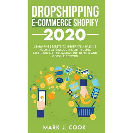 Dropshipping E-commerce Shopify 2020: Learn The Secrets To Generate A Passive Income of $20,000 A Month Using Facebook A